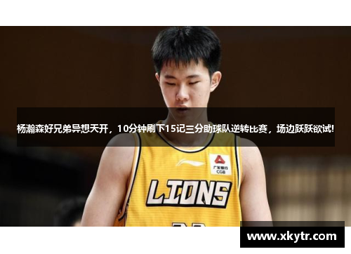 杨瀚森好兄弟异想天开，10分钟刷下15记三分助球队逆转比赛，场边跃跃欲试!