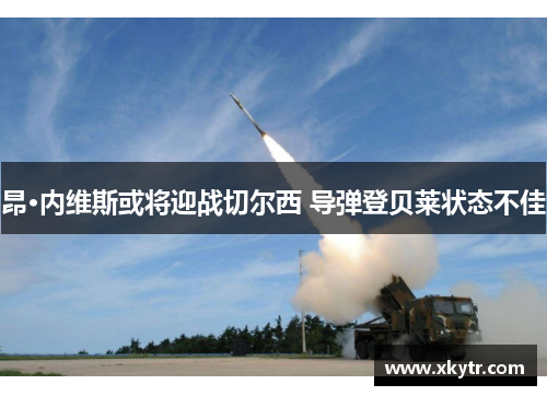 昂·内维斯或将迎战切尔西 导弹登贝莱状态不佳